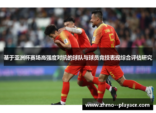 基于亚洲杯赛场高强度对抗的球队与球员竞技表现综合评估研究