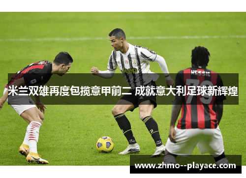 米兰双雄再度包揽意甲前二 成就意大利足球新辉煌