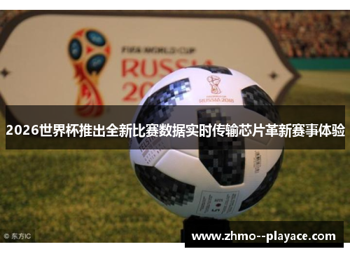 2026世界杯推出全新比赛数据实时传输芯片革新赛事体验
