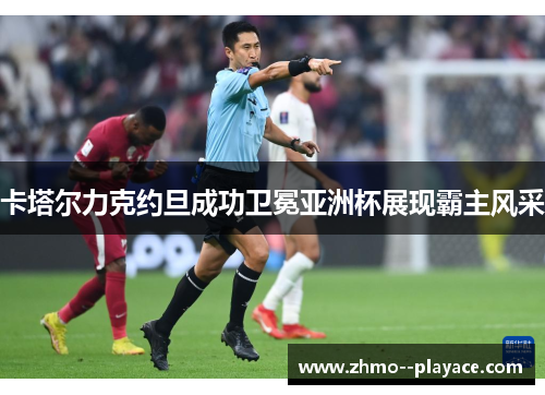 卡塔尔力克约旦成功卫冕亚洲杯展现霸主风采