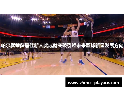 帕尔默荣获最佳新人奖成就突破引领未来篮球新星发展方向