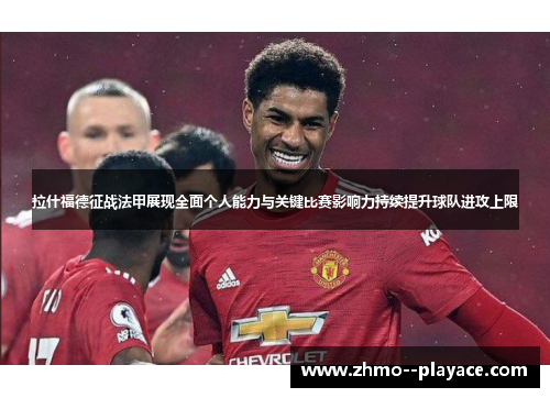 拉什福德征战法甲展现全面个人能力与关键比赛影响力持续提升球队进攻上限