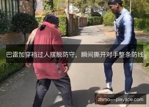 巴雷加穿裆过人摆脱防守，瞬间撕开对手整条防线